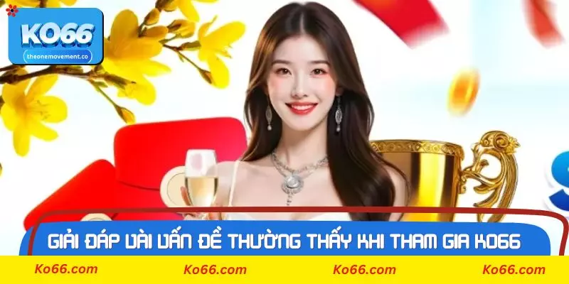 Giải đáp vài vấn đề thường thấy khi tham gia Ko66