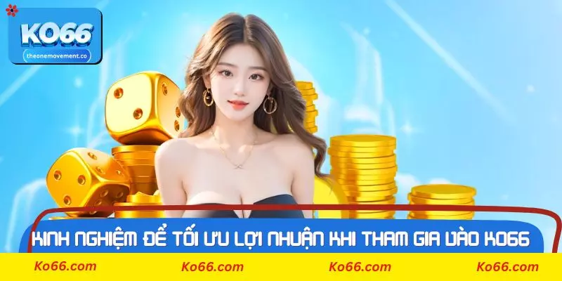 Kinh nghiệm để tối ưu lợi nhuận khi tham gia vào Ko66